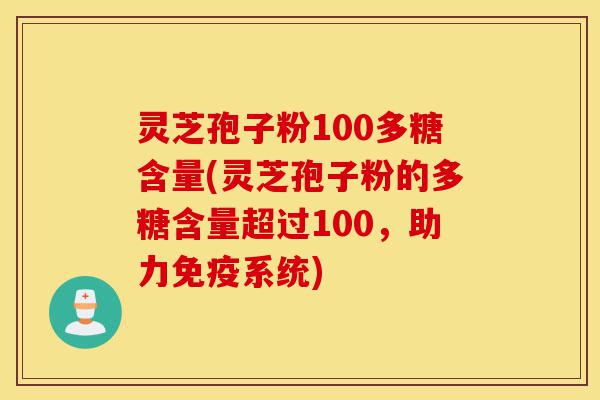 灵芝孢子粉100多糖含量(灵芝孢子粉的多糖含量超过100,助力免疫系统)-第1张图片-灵芝之家 灵芝孢子粉100多糖含量(灵芝孢子粉的多糖含量超过100,助力免疫系统)-第1张图片-灵芝之家
