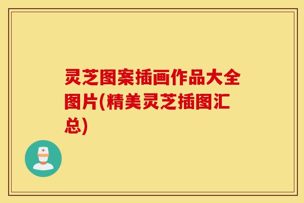 灵芝图案插画作品大全图片(精美灵芝插图汇总)-第1张图片-灵芝之家 灵芝图案插画作品大全图片(精美灵芝插图汇总)-第1张图片-灵芝之家