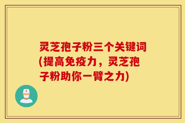 灵芝孢子粉三个关键词(提高免疫力,灵芝孢子粉助你一臂之力)-第1张图片-灵芝之家 灵芝孢子粉三个关键词(提高免疫力,灵芝孢子粉助你一臂之力)-第1张图片-灵芝之家