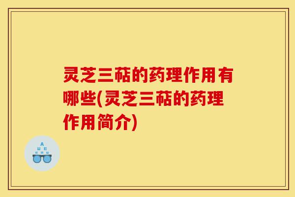 灵芝三萜的药理作用有哪些(灵芝三萜的药理作用简介)-第1张图片-灵芝之家 灵芝三萜的药理作用有哪些(灵芝三萜的药理作用简介)-第1张图片-灵芝之家