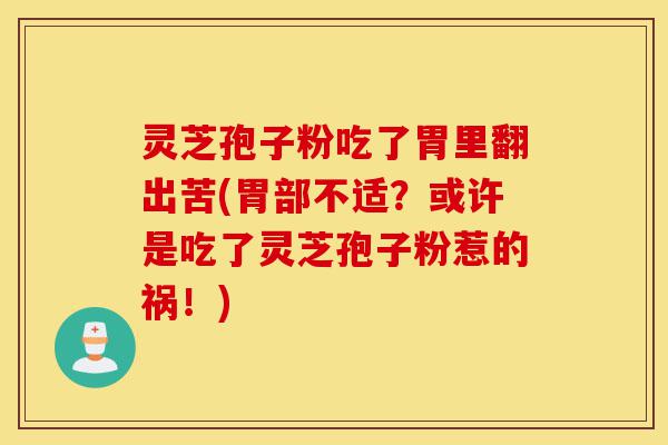 灵芝孢子粉吃了胃里翻出苦(胃部不适?或许是吃了灵芝孢子粉惹的祸!)-第1张图片-灵芝之家 灵芝孢子粉吃了胃里翻出苦(胃部不适?或许是吃了灵芝孢子粉惹的祸!)-第1张图片-灵芝之家
