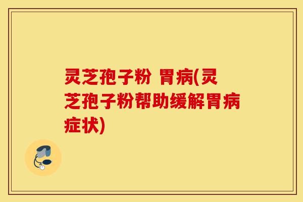 灵芝孢子粉 胃病(灵芝孢子粉帮助缓解胃病症状)-第1张图片-灵芝之家 灵芝孢子粉 胃病(灵芝孢子粉帮助缓解胃病症状)-第1张图片-灵芝之家