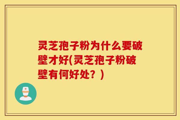 灵芝孢子粉为什么要破壁才好(灵芝孢子粉破壁有何好处?)-第1张图片-灵芝之家 灵芝孢子粉为什么要破壁才好(灵芝孢子粉破壁有何好处?)-第1张图片-灵芝之家