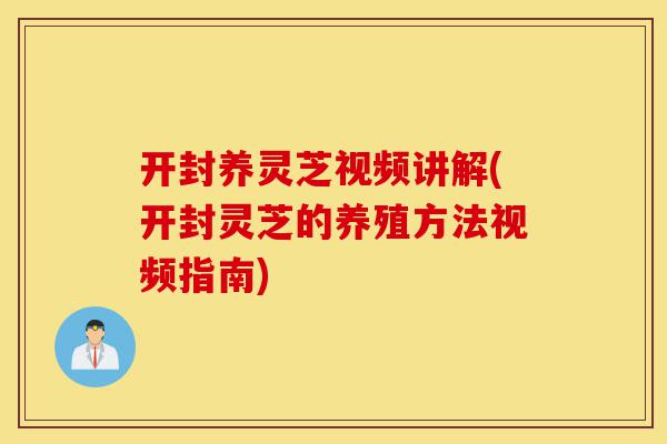 开封养灵芝视频讲解(开封灵芝的养殖方法视频指南)-第1张图片-灵芝之家 开封养灵芝视频讲解(开封灵芝的养殖方法视频指南)-第1张图片-灵芝之家