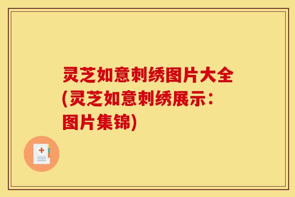 灵芝如意刺绣图片大全(灵芝如意刺绣展示:图片集锦)-第1张图片-灵芝之家 灵芝如意刺绣图片大全(灵芝如意刺绣展示:图片集锦)-第1张图片-灵芝之家