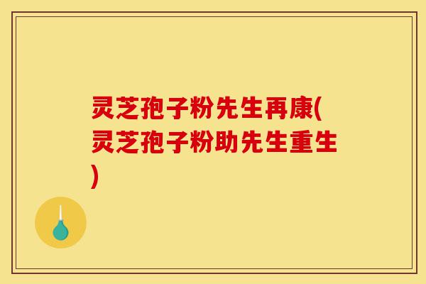 灵芝孢子粉先生再康(灵芝孢子粉助先生重生)-第1张图片-灵芝之家