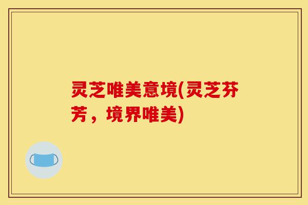 灵芝唯美意境(灵芝芬芳,境界唯美)-第1张图片-灵芝之家 灵芝唯美意境(灵芝芬芳,境界唯美)-第1张图片-灵芝之家