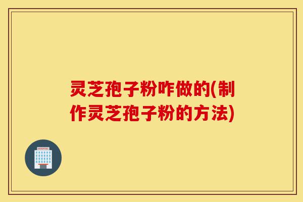 灵芝孢子粉咋做的(制作灵芝孢子粉的方法)-第1张图片-灵芝之家 灵芝孢子粉咋做的(制作灵芝孢子粉的方法)-第1张图片-灵芝之家