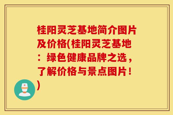 桂阳灵芝基地简介图片及价格(桂阳灵芝基地:绿色健康品牌之选,了解价格与景点图片!)-第1张图片-灵芝之家 桂阳灵芝基地简介图片及价格(桂阳灵芝基地:绿色健康品牌之选,了解价格与景点图片!)-第1张图片-灵芝之家