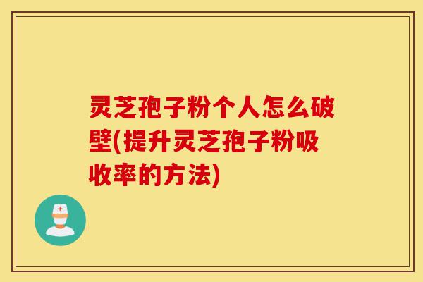 灵芝孢子粉个人怎么破壁(提升灵芝孢子粉吸收率的方法)-第1张图片-灵芝之家 灵芝孢子粉个人怎么破壁(提升灵芝孢子粉吸收率的方法)-第1张图片-灵芝之家