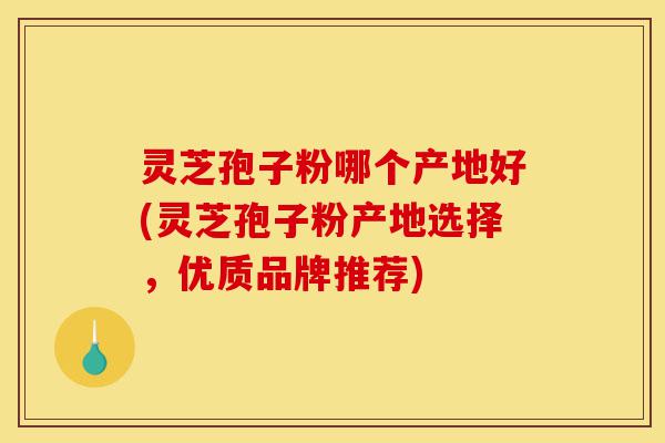灵芝孢子粉哪个产地好(灵芝孢子粉产地选择,优质品牌推荐)-第1张图片-灵芝之家 灵芝孢子粉哪个产地好(灵芝孢子粉产地选择,优质品牌推荐)-第1张图片-灵芝之家