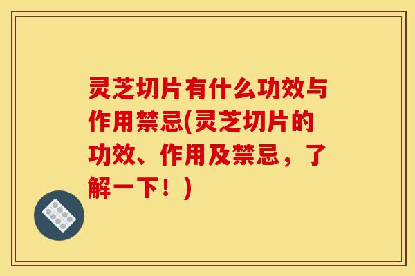 灵芝切片有什么功效与作用禁忌(灵芝切片的功效、作用及禁忌,了解一下!)-第1张图片-灵芝之家 灵芝切片有什么功效与作用禁忌(灵芝切片的功效、作用及禁忌,了解一下!)-第1张图片-灵芝之家