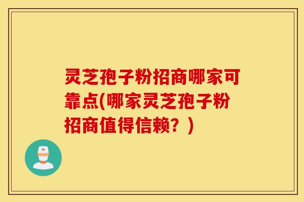 灵芝孢子粉招商哪家可靠点(哪家灵芝孢子粉招商值得信赖?)-第1张图片-灵芝之家 灵芝孢子粉招商哪家可靠点(哪家灵芝孢子粉招商值得信赖?)-第1张图片-灵芝之家