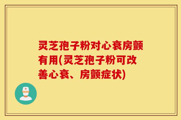灵芝孢子粉对心衰房颤有用(灵芝孢子粉可改善心衰、房颤症状)-第1张图片-灵芝之家 灵芝孢子粉对心衰房颤有用(灵芝孢子粉可改善心衰、房颤症状)-第1张图片-灵芝之家