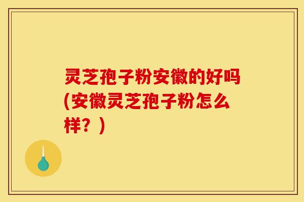 灵芝孢子粉安徽的好吗(安徽灵芝孢子粉怎么样?)-第1张图片-灵芝之家 灵芝孢子粉安徽的好吗(安徽灵芝孢子粉怎么样?)-第1张图片-灵芝之家