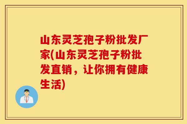 山东灵芝孢子粉批发厂家(山东灵芝孢子粉批发直销,让你拥有健康生活)-第1张图片-灵芝之家 山东灵芝孢子粉批发厂家(山东灵芝孢子粉批发直销,让你拥有健康生活)-第1张图片-灵芝之家