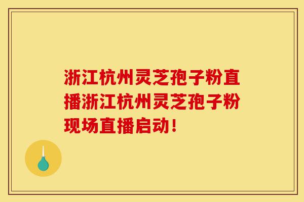 浙江杭州灵芝孢子粉直播浙江杭州灵芝孢子粉现场直播启动!-第1张图片-灵芝之家 浙江杭州灵芝孢子粉直播浙江杭州灵芝孢子粉现场直播启动!-第1张图片-灵芝之家