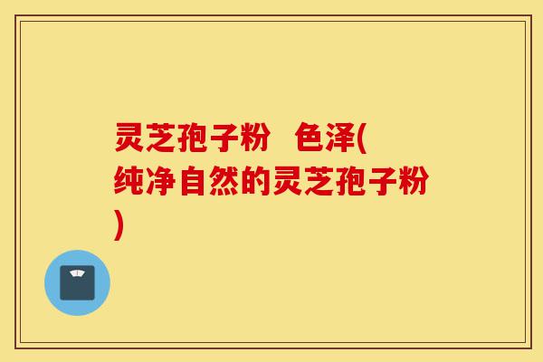 灵芝孢子粉 色泽(纯净自然的灵芝孢子粉)-第1张图片-灵芝之家 灵芝孢子粉 色泽(纯净自然的灵芝孢子粉)-第1张图片-灵芝之家