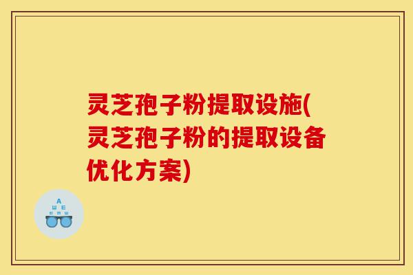 灵芝孢子粉提取设施(灵芝孢子粉的提取设备优化方案)-第1张图片-灵芝之家 灵芝孢子粉提取设施(灵芝孢子粉的提取设备优化方案)-第1张图片-灵芝之家