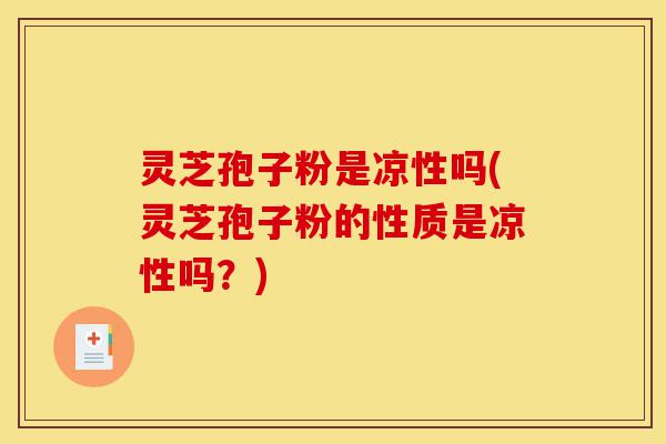 灵芝孢子粉是凉性吗(灵芝孢子粉的性质是凉性吗?)-第1张图片-灵芝之家 灵芝孢子粉是凉性吗(灵芝孢子粉的性质是凉性吗?)-第1张图片-灵芝之家