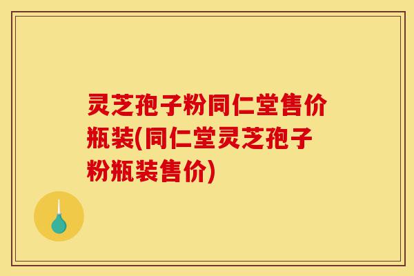 灵芝孢子粉同仁堂售价瓶装(同仁堂灵芝孢子粉瓶装售价)-第1张图片-灵芝之家 灵芝孢子粉同仁堂售价瓶装(同仁堂灵芝孢子粉瓶装售价)-第1张图片-灵芝之家