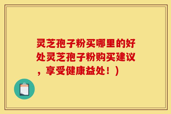 灵芝孢子粉买哪里的好处灵芝孢子粉购买建议,享受健康益处!)-第1张图片-灵芝之家 灵芝孢子粉买哪里的好处灵芝孢子粉购买建议,享受健康益处!)-第1张图片-灵芝之家