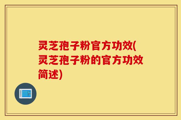 灵芝孢子粉官方功效(灵芝孢子粉的官方功效简述)-第1张图片-灵芝之家 灵芝孢子粉官方功效(灵芝孢子粉的官方功效简述)-第1张图片-灵芝之家