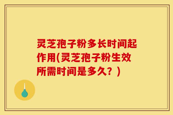 灵芝孢子粉多长时间起作用(灵芝孢子粉生效所需时间是多久?)-第1张图片-灵芝之家 灵芝孢子粉多长时间起作用(灵芝孢子粉生效所需时间是多久?)-第1张图片-灵芝之家