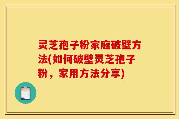 灵芝孢子粉家庭破壁方法(如何破壁灵芝孢子粉,家用方法分享)-第1张图片-灵芝之家 灵芝孢子粉家庭破壁方法(如何破壁灵芝孢子粉,家用方法分享)-第1张图片-灵芝之家