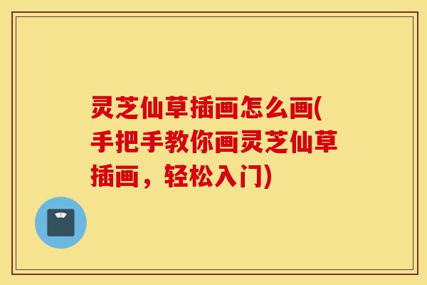 灵芝仙草插画怎么画(手把手教你画灵芝仙草插画,轻松入门)-第1张图片-灵芝之家 灵芝仙草插画怎么画(手把手教你画灵芝仙草插画,轻松入门)-第1张图片-灵芝之家