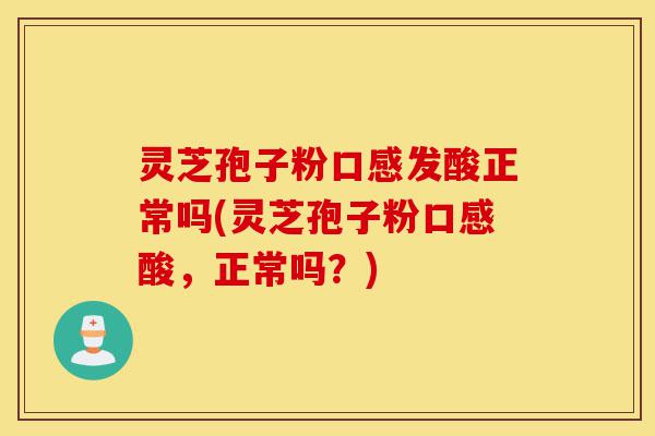 灵芝孢子粉口感发酸正常吗(灵芝孢子粉口感酸,正常吗?)-第1张图片-灵芝之家 灵芝孢子粉口感发酸正常吗(灵芝孢子粉口感酸,正常吗?)-第1张图片-灵芝之家