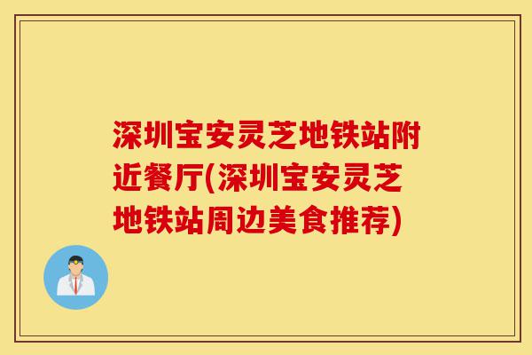 深圳宝安灵芝地铁站附近餐厅(深圳宝安灵芝地铁站周边美食推荐)-第1张图片-灵芝之家 深圳宝安灵芝地铁站附近餐厅(深圳宝安灵芝地铁站周边美食推荐)-第1张图片-灵芝之家