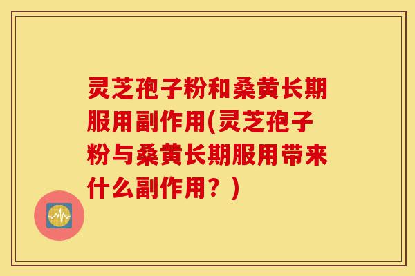 灵芝孢子粉和桑黄长期服用副作用(灵芝孢子粉与桑黄长期服用带来什么副作用?)-第1张图片-灵芝之家 灵芝孢子粉和桑黄长期服用副作用(灵芝孢子粉与桑黄长期服用带来什么副作用?)-第1张图片-灵芝之家