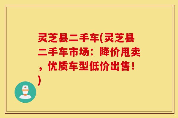灵芝县二手车(灵芝县二手车市场:降价甩卖,优质车型低价出售!)-第1张图片-灵芝之家 灵芝县二手车(灵芝县二手车市场:降价甩卖,优质车型低价出售!)-第1张图片-灵芝之家