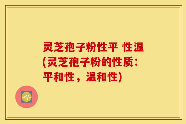 灵芝孢子粉性平 性温(灵芝孢子粉的性质:平和性,温和性)-第1张图片-灵芝之家 灵芝孢子粉性平 性温(灵芝孢子粉的性质:平和性,温和性)-第1张图片-灵芝之家