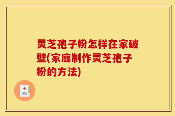 灵芝孢子粉怎样在家破壁(家庭制作灵芝孢子粉的方法)-第1张图片-灵芝之家 灵芝孢子粉怎样在家破壁(家庭制作灵芝孢子粉的方法)-第1张图片-灵芝之家