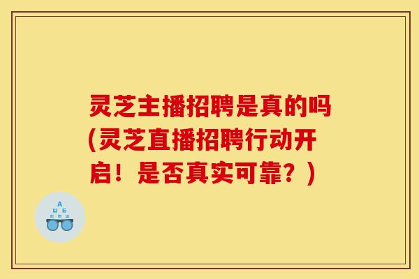 灵芝主播招聘是真的吗(灵芝直播招聘行动开启!是否真实可靠?)-第1张图片-灵芝之家 灵芝主播招聘是真的吗(灵芝直播招聘行动开启!是否真实可靠?)-第1张图片-灵芝之家