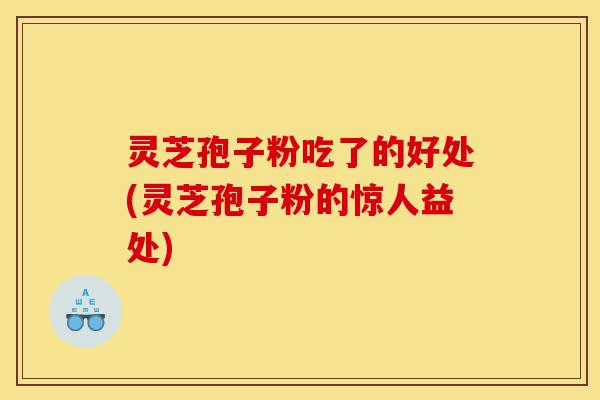 灵芝孢子粉吃了的好处(灵芝孢子粉的惊人益处)-第1张图片-灵芝之家 灵芝孢子粉吃了的好处(灵芝孢子粉的惊人益处)-第1张图片-灵芝之家