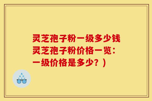 灵芝孢子粉一级多少钱灵芝孢子粉价格一览:一级价格是多少?)-第1张图片-灵芝之家 灵芝孢子粉一级多少钱灵芝孢子粉价格一览:一级价格是多少?)-第1张图片-灵芝之家