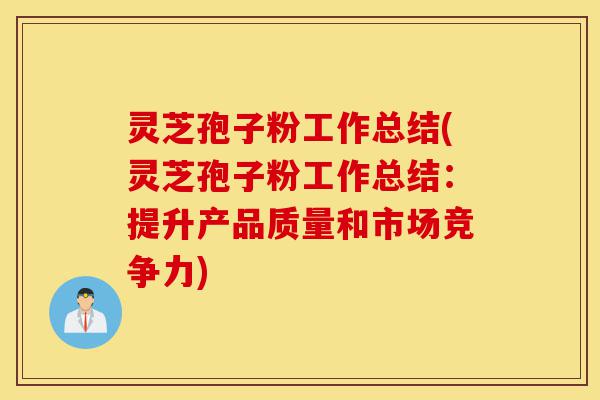 灵芝孢子粉工作总结(灵芝孢子粉工作总结:提升产品质量和市场竞争力)-第1张图片-灵芝之家 灵芝孢子粉工作总结(灵芝孢子粉工作总结:提升产品质量和市场竞争力)-第1张图片-灵芝之家