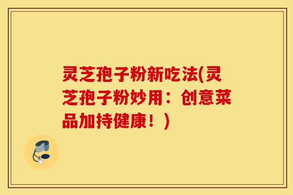灵芝孢子粉新吃法(灵芝孢子粉妙用:创意菜品加持健康!)-第1张图片-灵芝之家 灵芝孢子粉新吃法(灵芝孢子粉妙用:创意菜品加持健康!)-第1张图片-灵芝之家
