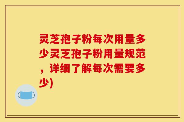 灵芝孢子粉每次用量多少灵芝孢子粉用量规范,详细了解每次需要多少)-第1张图片-灵芝之家 灵芝孢子粉每次用量多少灵芝孢子粉用量规范,详细了解每次需要多少)-第1张图片-灵芝之家
