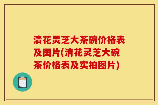 清花灵芝大茶碗价格表及图片(清花灵芝大碗茶价格表及实拍图片)-第1张图片-灵芝之家 清花灵芝大茶碗价格表及图片(清花灵芝大碗茶价格表及实拍图片)-第1张图片-灵芝之家