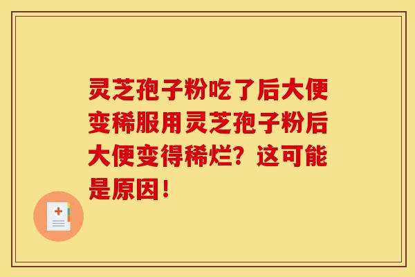 灵芝孢子粉吃了后大便变稀服用灵芝孢子粉后大便变得稀烂?这可能是原因!-第1张图片-灵芝之家 灵芝孢子粉吃了后大便变稀服用灵芝孢子粉后大便变得稀烂?这可能是原因!-第1张图片-灵芝之家