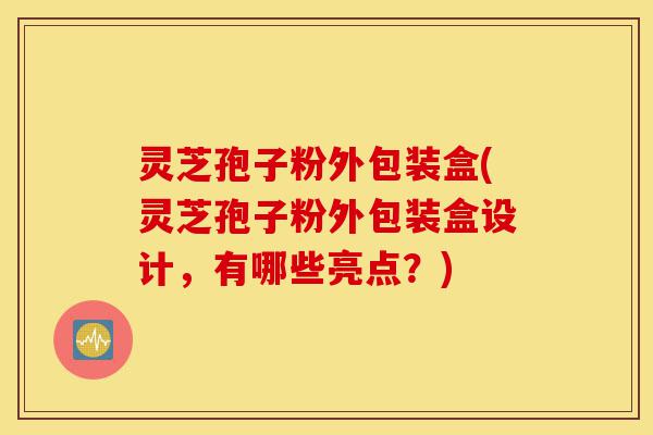 灵芝孢子粉外包装盒(灵芝孢子粉外包装盒设计，有哪些亮点？)-第1张图片-灵芝之家