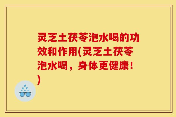 灵芝土茯苓泡水喝的功效和作用(灵芝土茯苓泡水喝,身体更健康!)-第1张图片-灵芝之家 灵芝土茯苓泡水喝的功效和作用(灵芝土茯苓泡水喝,身体更健康!)-第1张图片-灵芝之家