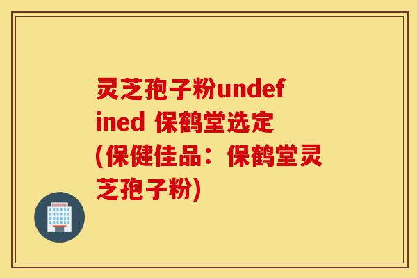 灵芝孢子粉undefined 保鹤堂选定(保健佳品:保鹤堂灵芝孢子粉)-第1张图片-灵芝之家 灵芝孢子粉undefined 保鹤堂选定(保健佳品:保鹤堂灵芝孢子粉)-第1张图片-灵芝之家