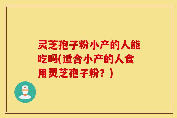 灵芝孢子粉小产的人能吃吗(适合小产的人食用灵芝孢子粉?)-第1张图片-灵芝之家 灵芝孢子粉小产的人能吃吗(适合小产的人食用灵芝孢子粉?)-第1张图片-灵芝之家
