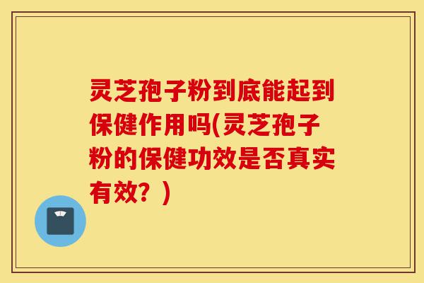 灵芝孢子粉到底能起到保健作用吗(灵芝孢子粉的保健功效是否真实有效?)-第1张图片-灵芝之家 灵芝孢子粉到底能起到保健作用吗(灵芝孢子粉的保健功效是否真实有效?)-第1张图片-灵芝之家
