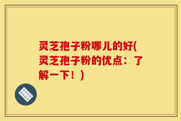 灵芝孢子粉哪儿的好(灵芝孢子粉的优点:了解一下!)-第1张图片-灵芝之家 灵芝孢子粉哪儿的好(灵芝孢子粉的优点:了解一下!)-第1张图片-灵芝之家